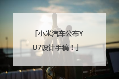 小米汽车公布YU7设计手稿！